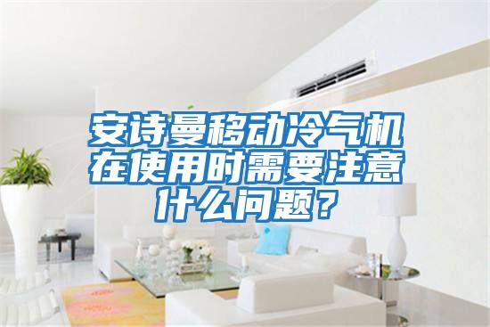 安詩曼移動冷氣機(jī)在使用時需要注意什么問題?