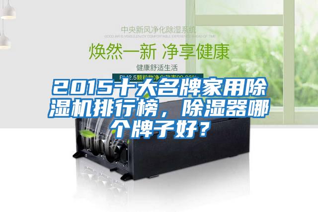 2015十大名牌家用除濕機排行榜，除濕器哪個牌子好？