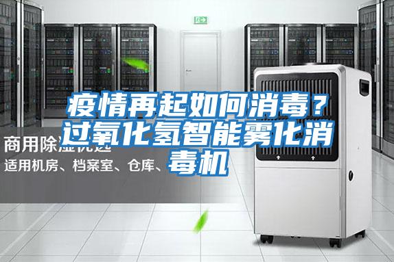 疫情再起如何消毒？過氧化氫智能霧化消毒機