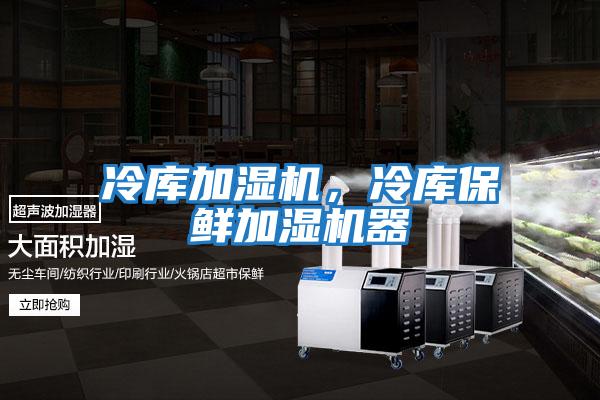 冷庫(kù)加濕機(jī)，冷庫(kù)保鮮加濕機(jī)器