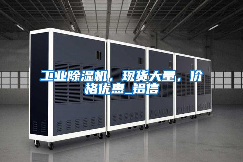工業除濕機,現貨大量,價格優惠_鋁信