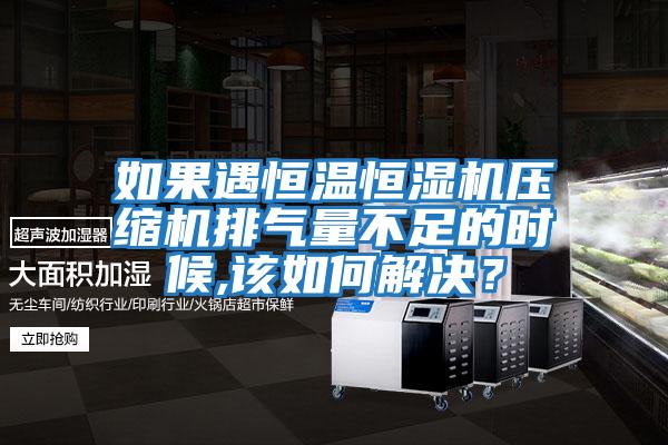 如果遇恒溫恒濕機壓縮機排氣量不足的時候,該如何解決？