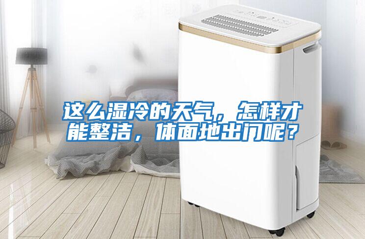 這么濕冷的天氣,怎樣才能整潔,體面地出門呢?