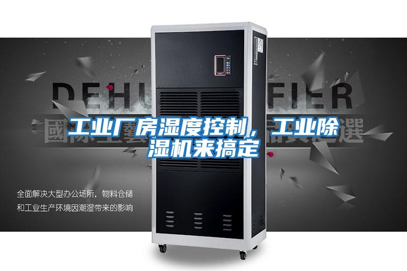 工業(yè)廠房濕度控制,工業(yè)除濕機來搞定