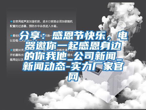 分享：感恩節快樂，電器邀你一起感恩身邊的你我他_公司新聞_新聞動態-實力廠家官網