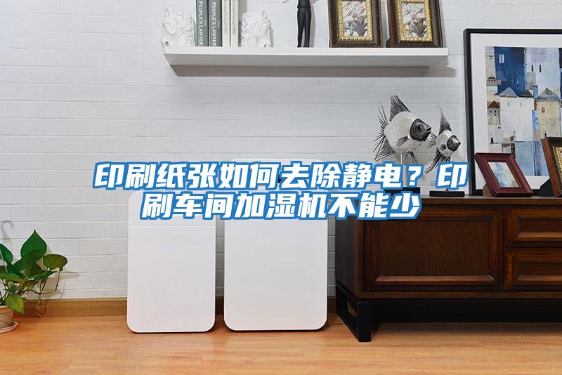 印刷紙張如何去除靜電?印刷車間加濕機不能少