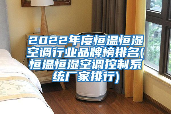 2022年度恒溫恒濕空調行業品牌榜排名(恒溫恒濕空調控制系統廠家排行)