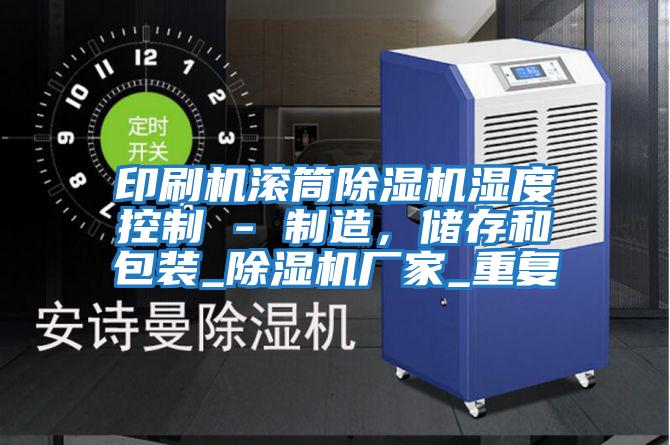 印刷機滾筒除濕機濕度控制 - 制造，儲存和包裝_除濕機廠家_重復(fù)