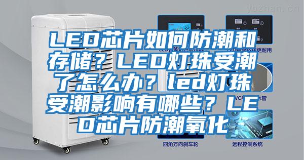 LED芯片如何防潮和存儲(chǔ)?LED燈珠受潮了怎么辦?led燈珠受潮影響有哪些?LED芯片防潮氧化
