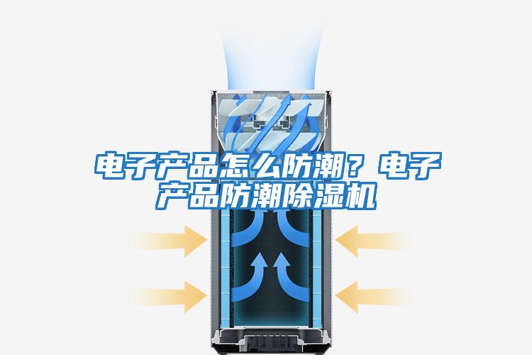 電子產品怎么防潮？電子產品防潮除濕機