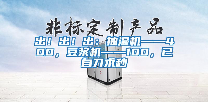 出！出！出：抽濕機(jī)——400，豆?jié){機(jī)——100，已自刀求秒