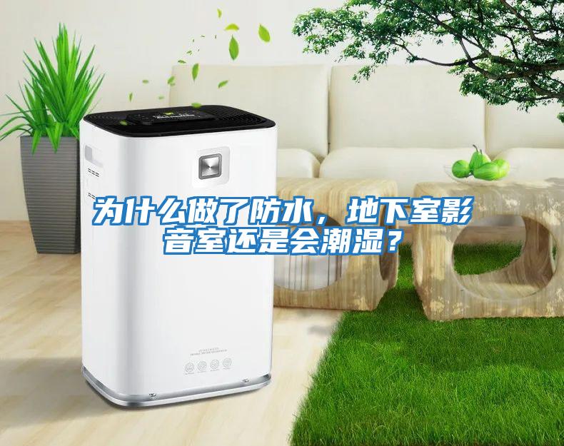 為什么做了防水，地下室影音室還是會潮濕？