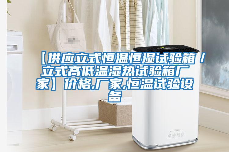【供應立式恒溫恒濕試驗箱／立式高低溫濕熱試驗箱廠家】價格,廠家,恒溫試驗設備