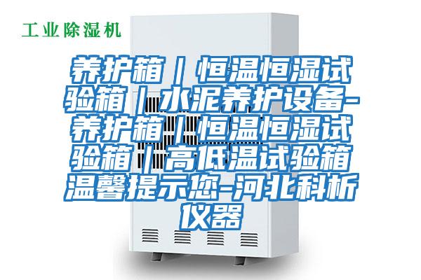 養(yǎng)護箱｜恒溫恒濕試驗箱｜水泥養(yǎng)護設(shè)備-養(yǎng)護箱｜恒溫恒濕試驗箱｜高低溫試驗箱溫馨提示您-河北科析儀器