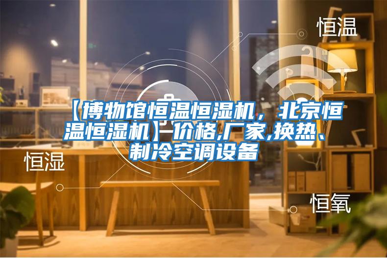 【博物館恒溫恒濕機(jī),北京恒溫恒濕機(jī)】價(jià)格,廠家,換熱、制冷空調(diào)設(shè)備