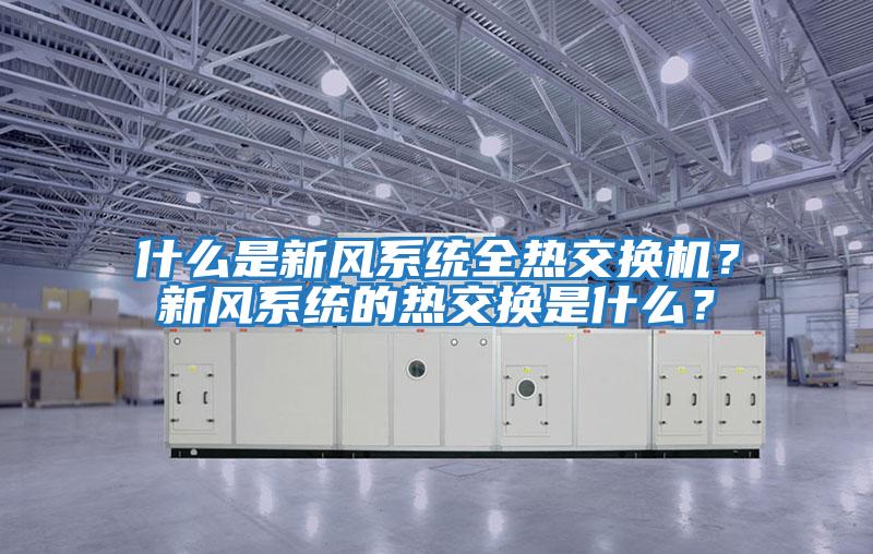 什么是新風(fēng)系統(tǒng)全熱交換機?新風(fēng)系統(tǒng)的熱交換是什么?