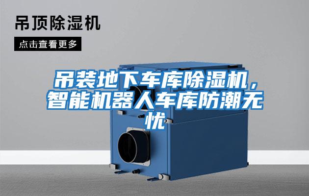 吊裝地下車庫(kù)除濕機(jī)，智能機(jī)器人車庫(kù)防潮無(wú)憂