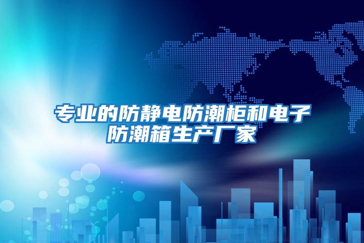 專業的防靜電防潮柜和電子防潮箱生產廠家