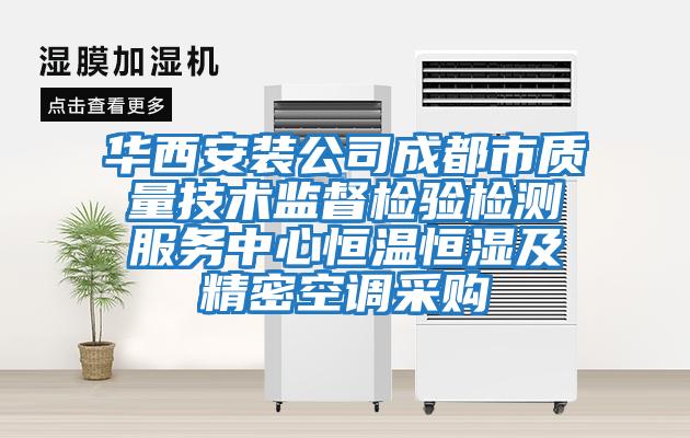 華西安裝公司成都市質量技術監(jiān)督檢驗檢測服務中心恒溫恒濕及精密空調采購