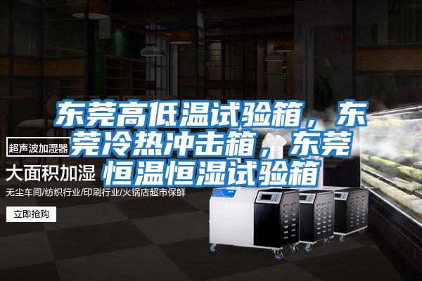 東莞高低溫試驗(yàn)箱，東莞冷熱沖擊箱，東莞恒溫恒濕試驗(yàn)箱