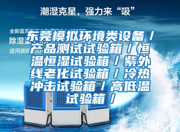 東莞模擬環(huán)境類設備/產品測試試驗箱/恒溫恒濕試驗箱/紫外線老化試驗箱/冷熱沖擊試驗箱/高低溫試驗箱/