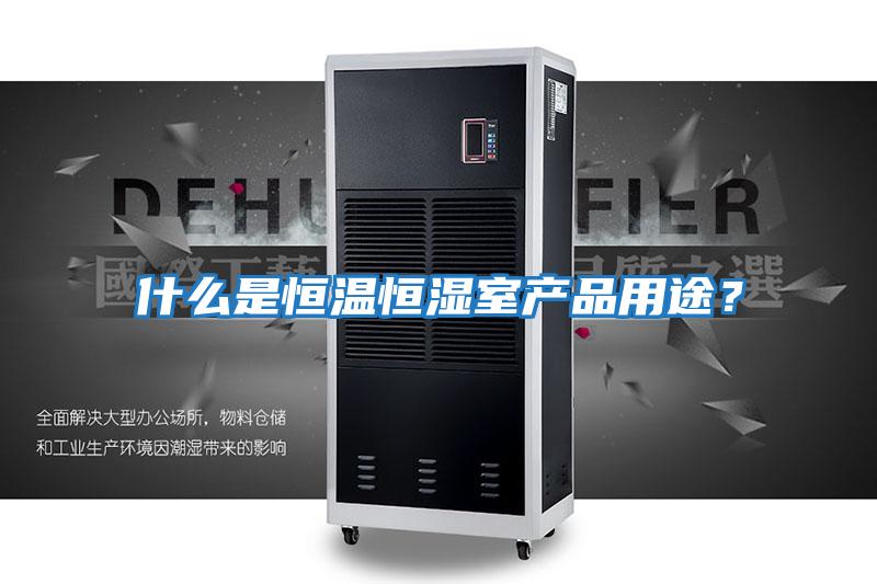 什么是恒溫恒濕室產(chǎn)品用途？