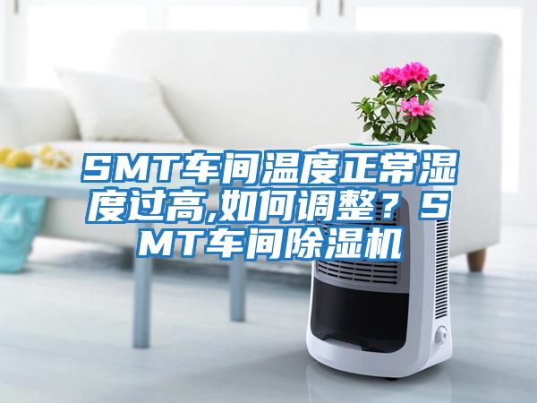 SMT車間溫度正常濕度過高,如何調(diào)整？SMT車間除濕機(jī)