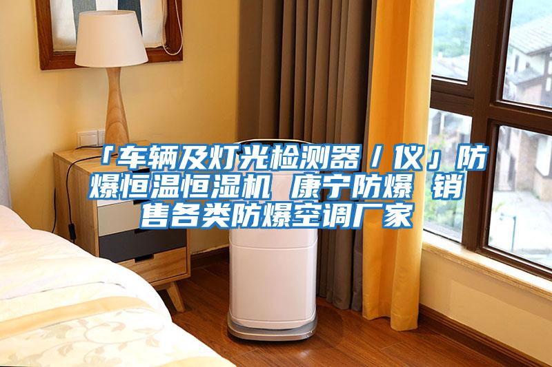 「車輛及燈光檢測器／儀」防爆恒溫恒濕機 康寧防爆 銷售各類防爆空調廠家