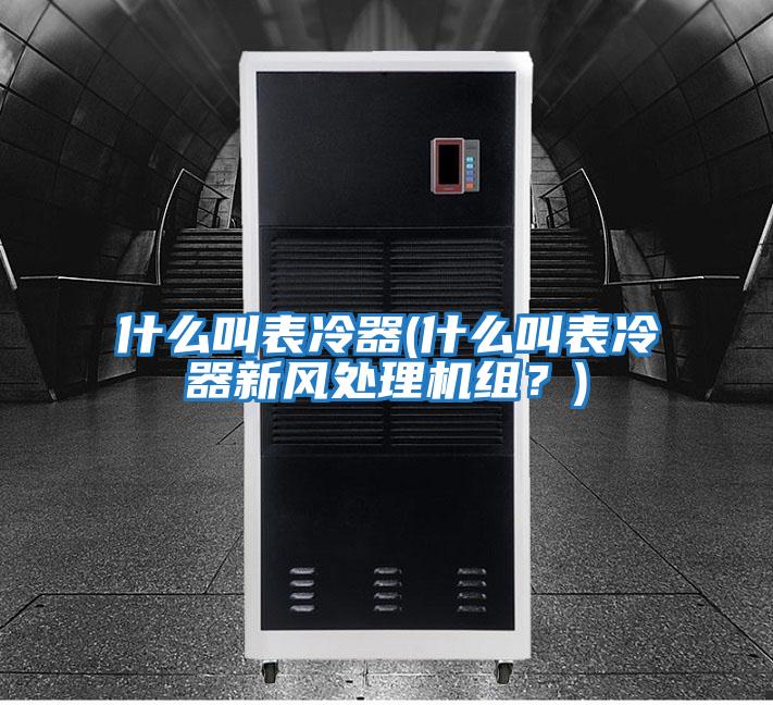 什么叫表冷器(什么叫表冷器新風(fēng)處理機(jī)組?)