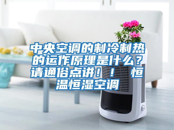 中央空調的制冷制熱的運作原理是什么？請通俗點講??！ 恒溫恒濕空調