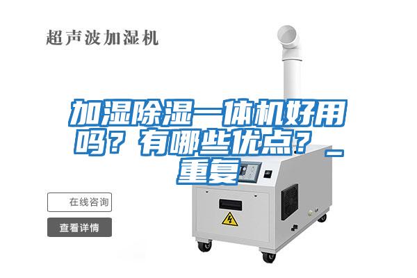 加濕除濕一體機好用嗎？有哪些優點？_重復