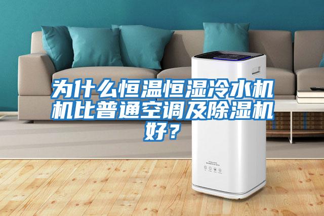 為什么恒溫恒濕冷水機機比普通空調及除濕機好？
