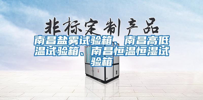 南昌鹽霧試驗箱、南昌高低溫試驗箱、南昌恒溫恒濕試驗箱