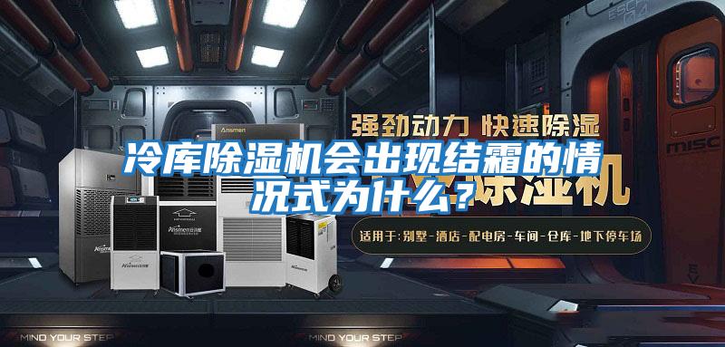 冷庫除濕機會出現(xiàn)結霜的情況式為什么？