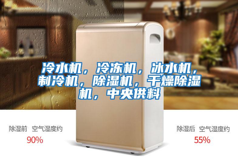冷水機(jī)，冷凍機(jī)，冰水機(jī)，制冷機(jī)，除濕機(jī)，干燥除濕機(jī)，中央供料