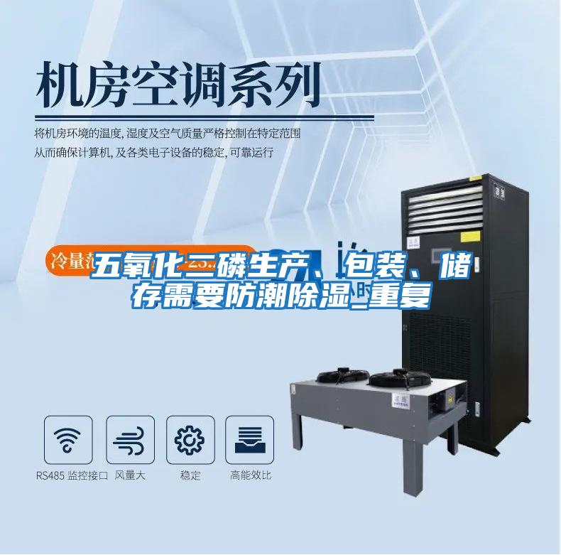 五氧化二磷生產、包裝、儲存需要防潮除濕_重復