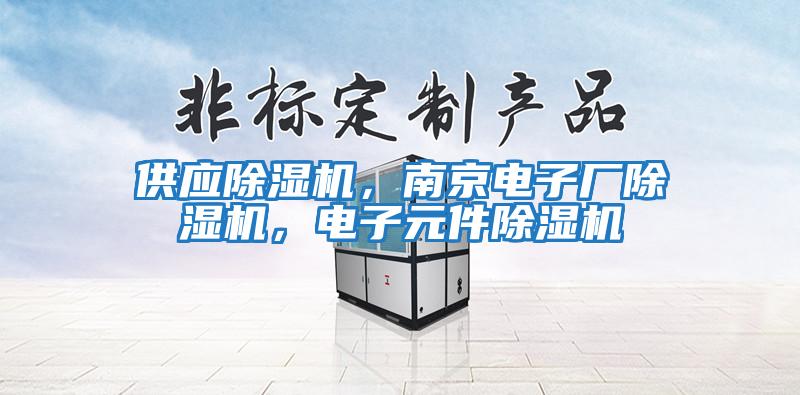 供應除濕機，南京電子廠除濕機，電子元件除濕機