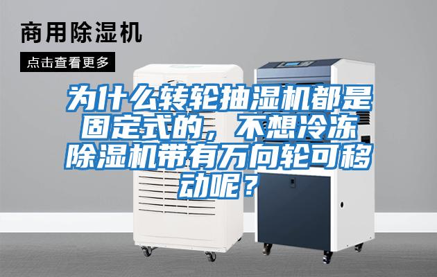 為什么轉輪抽濕機都是固定式的，不想冷凍除濕機帶有萬向輪可移動呢？