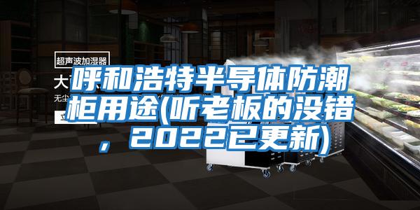 呼和浩特半導體防潮柜用途(聽老板的沒錯，2022已更新)