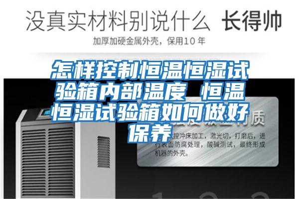 怎樣控制恒溫恒濕試驗箱內部溫度 恒溫恒濕試驗箱如何做好保養
