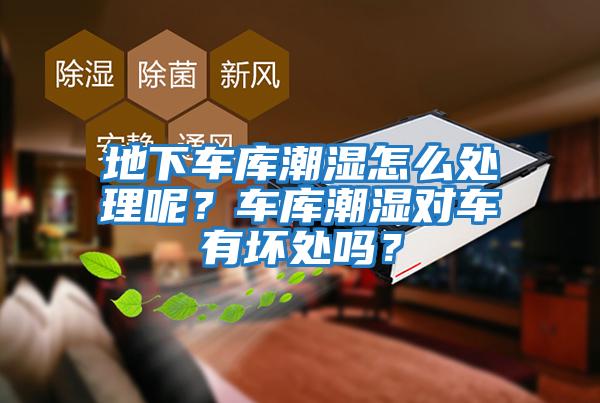 地下車庫潮濕怎么處理呢？車庫潮濕對車有壞處嗎？