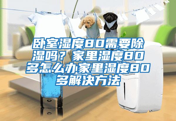 臥室濕度80需要除濕嗎？家里濕度80多怎么辦家里濕度80多解決方法