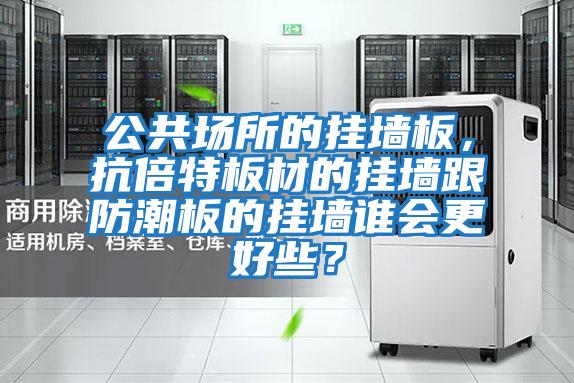公共場所的掛墻板，抗倍特板材的掛墻跟防潮板的掛墻誰會更好些？
