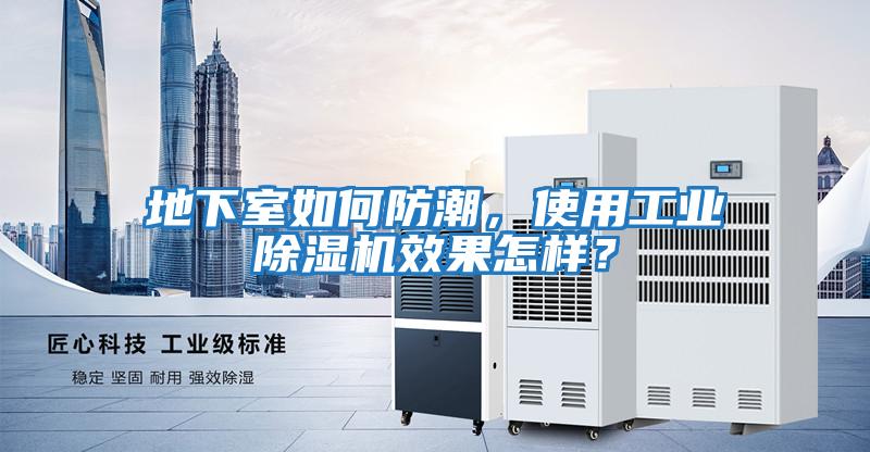 地下室如何防潮，使用工業(yè)除濕機(jī)效果怎樣？