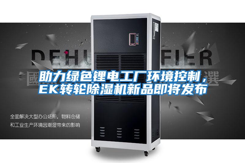 助力綠色鋰電工廠環(huán)境控制,EK轉(zhuǎn)輪除濕機(jī)新品即將發(fā)布