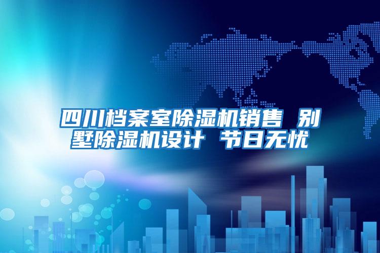 四川檔案室除濕機銷售 別墅除濕機設計 節日無憂