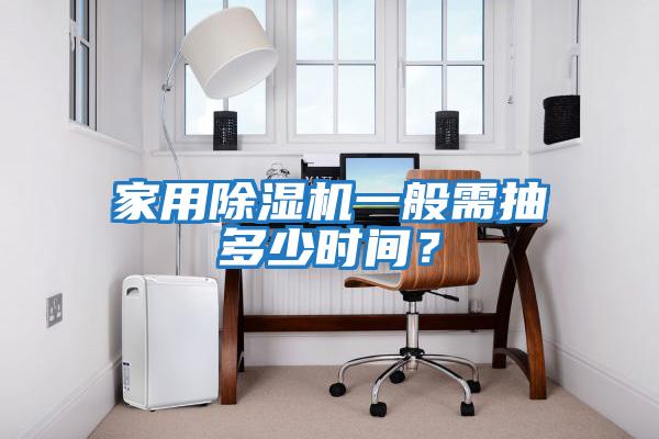 家用除濕機一般需抽多少時間？