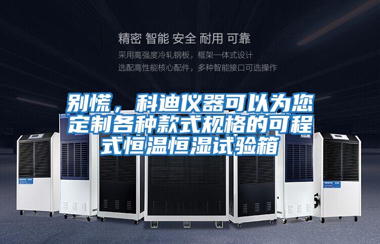 別慌，科迪儀器可以為您定制各種款式規(guī)格的可程式恒溫恒濕試驗(yàn)箱
