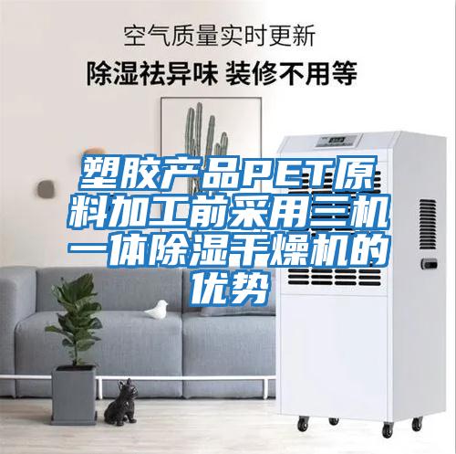 塑膠產(chǎn)品PET原料加工前采用三機一體除濕干燥機的優(yōu)勢