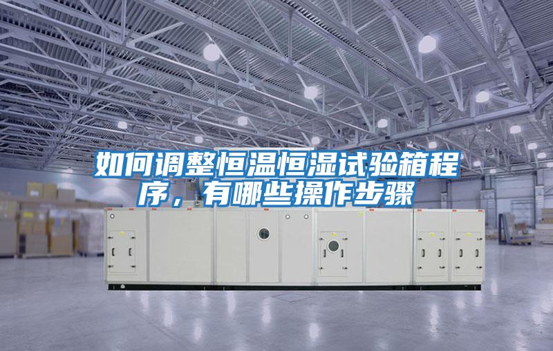 如何調整恒溫恒濕試驗箱程序，有哪些操作步驟